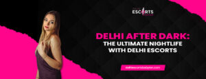 Delhi After Dark_ The Ultimate Nightlife with Delhi Escorts