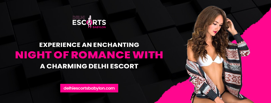 Experience an Enchanting Night of Romance with a Charming Delhi Escort