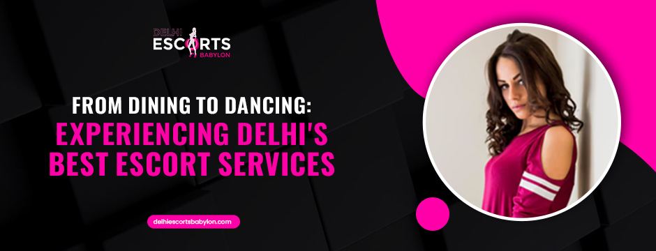 From Dining to Dancing_ Experiencing Delhi's Best Escort Services