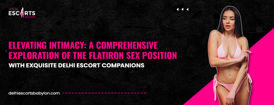 Elevating Intimacy_ A Comprehensive Exploration of the Flatiron Sex Position with Exquisite Delhi Escort Companions