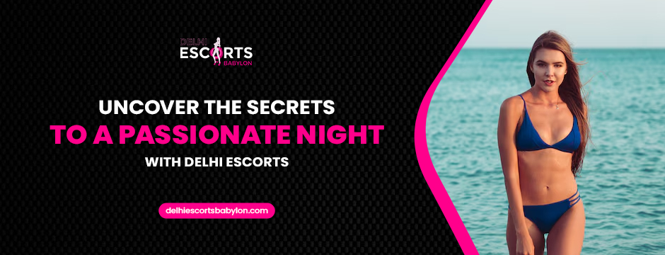 Uncover the Secrets to a Passionate Night with Delhi Escorts