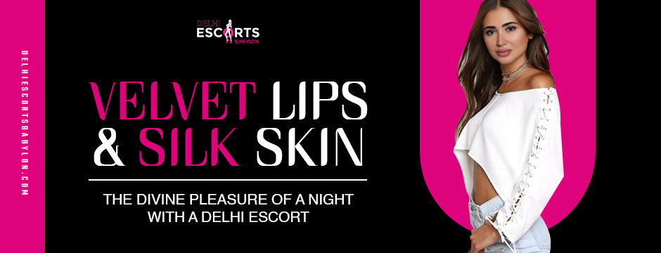 Velvet Lips & Silk Skin: The Divine Pleasure of a Night with a Delhi Escort