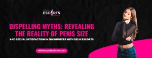 Dispelling Myths_ Revealing the Reality of Penis Size and Sexual Satisfaction in Encounters with Delhi Escorts