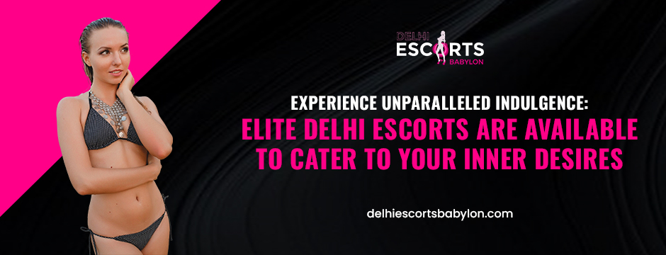 Experience unparalleled indulgence_ Elite Delhi escorts are available to cater to your inner desires