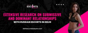 Extensive Research on Submissive and Dominant Relationships with Russian Escorts in Delhi