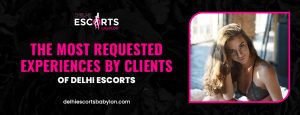 The Most Requested Experiences by Clients of Delhi Escorts