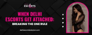 When Delhi Escorts Get Attached: Breaking the One Rule