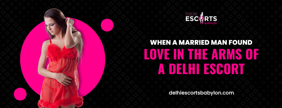 When a Married Man Found Love in the Arms of a Delhi Escort