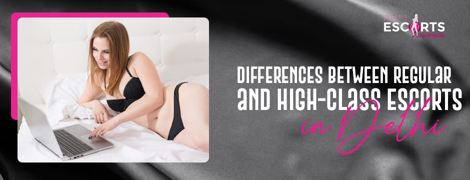 Differences Between Regular and High-Class Escorts in Delhi