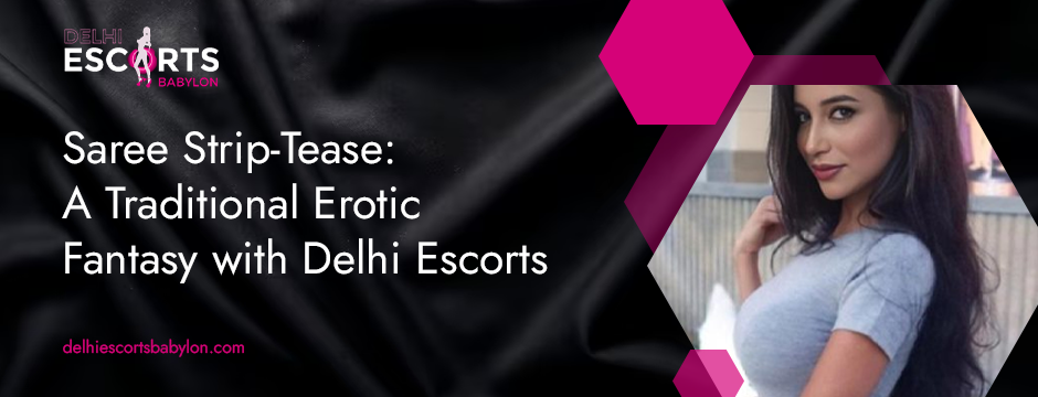 Saree Strip-Tease_ A Traditional Erotic Fantasy with Delhi Escorts