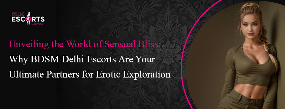 Unveiling the World of Sensual Bliss_ Why BDSM Delhi Escorts Are Your Ultimate Partners for Erotic Exploration