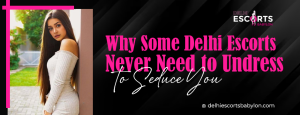 Why Some Delhi Escorts Never Need to Undress to Seduce You