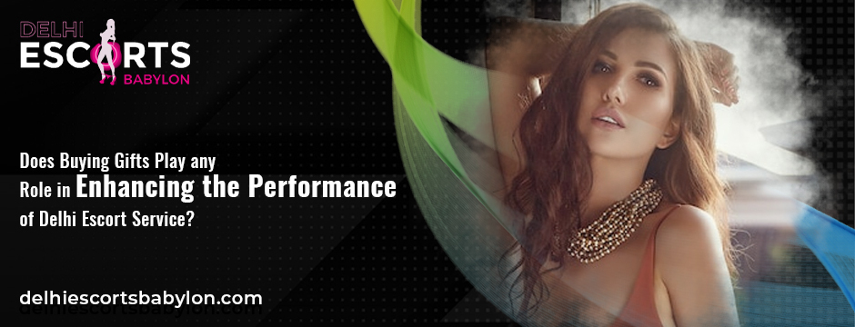 Does Buying Gifts Play any Role in Enhancing the Performance of Delhi Escort Service
