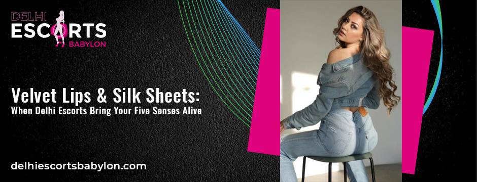 Velvet Lips & Silk Sheets_ When Delhi Escorts Bring Your Five Senses Alive