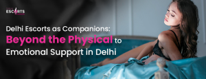 Delhi Escorts as Companions_ Beyond the Physical to Emotional Support in Delhi