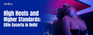 High Heels and Higher Standards Elite Escorts in Delhi