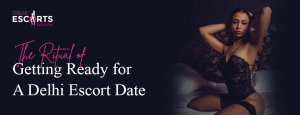 The Ritual of Getting Ready for a Delhi Escort Date