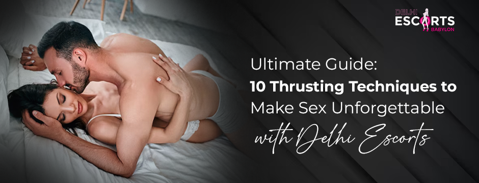Ultimate Guide_ 10 Thrusting Techniques to Make Sex Unforgettable with Delhi Escorts