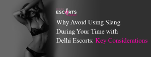 Why Avoid Using Slang During Your Time with Delhi Escorts_ Key Considerations