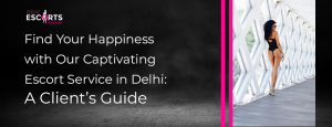 Find Your Happiness with Our Captivating Escort Service in Delhi_ A Client’s Guide
