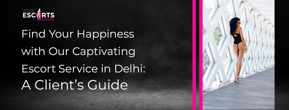 Find Your Happiness with Our Captivating Escort Service in Delhi_ A Client’s Guide