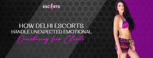 How Delhi Escorts Handle Unexpected Emotional Oversharing from Clients