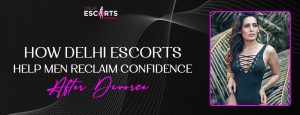 How Delhi Escorts Help Men Reclaim Confidence After Divorce