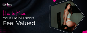 How to Make Your Delhi Escort Feel Valued