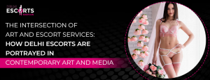The Intersection of Art and Escort Services_ How Delhi Escorts are Portrayed in Contemporary Art and Media