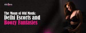 The Moan of Old Monk_ Delhi Escorts and Boozy Fantasies
