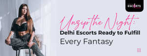 Unzip the Night_ Delhi Escorts Ready to Fulfill Every Fantasy