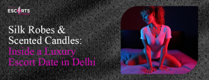 Silk Robes & Scented Candles_ Inside a Luxury Escort Date in Delhi