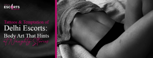 Tattoos & Temptation of Delhi Escorts: Body Art That Hints at Naughty Stories