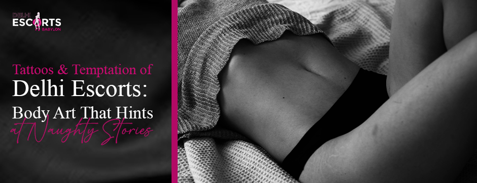 Tattoos & Temptation of Delhi Escorts: Body Art That Hints at Naughty Stories