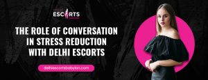 The Role of Conversation in Stress Reduction with Delhi Escorts