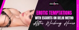 Erotic Temptations with Escorts on Delhi Metro After Working Hours