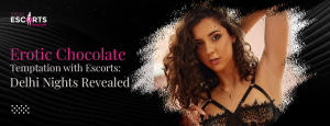 Erotic Chocolate Temptation with Escorts_ Delhi Nights Revealed