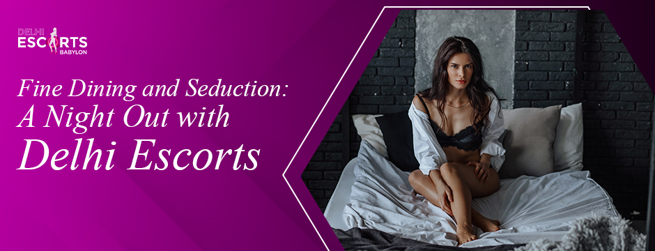 Fine Dining and Seduction_ A Night Out with Delhi Escorts