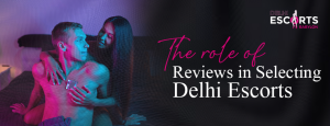 The Role of Reviews in Selecting Delhi Escorts