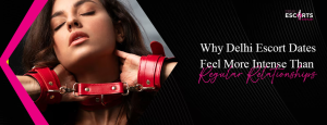 Why Delhi Escort Dates Feel More Intense Than Regular Relationships