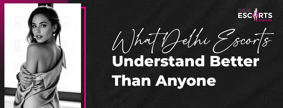 What Delhi Escorts Understand Better Than Anyone