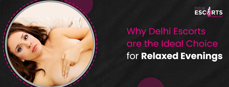 Why Delhi Escorts Are the Ideal Choice for Relaxed Evenings