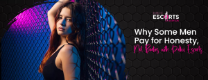 Why Some Men Pay for Honesty, Not Bodies with Delhi Escorts