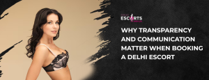 Why Transparency and Communication Matter When Booking a Delhi Escort