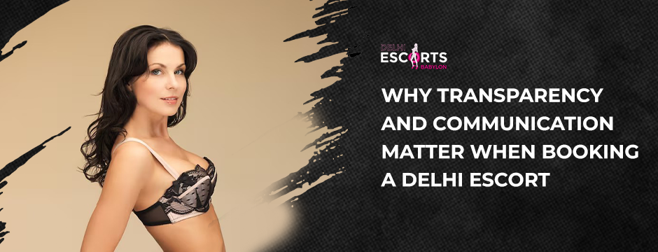 Why Transparency and Communication Matter When Booking a Delhi Escort
