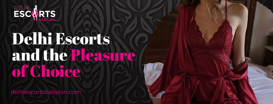 Delhi Escorts and the Pleasure of Choice