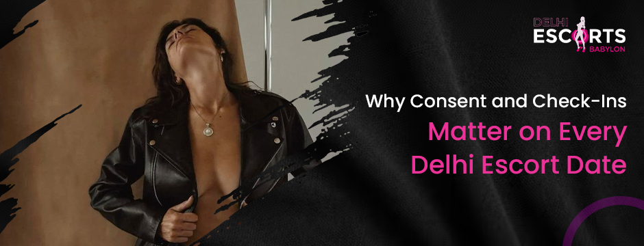 Why Consent and Check‑Ins Matter on Every Delhi Escort Date