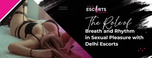 The Role of Breath and Rhythm in Sexual Pleasure with Delhi Escorts