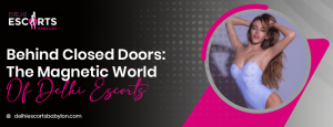 Behind Closed Doors_ The Magnetic World of Delhi Escorts
