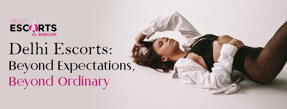 Delhi Escorts_ Beyond Expectations, Beyond Ordinary